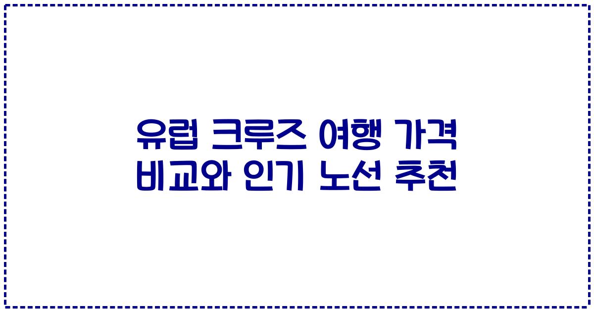 유럽 크루즈 여행 가격 비교와 인기 노선 추천