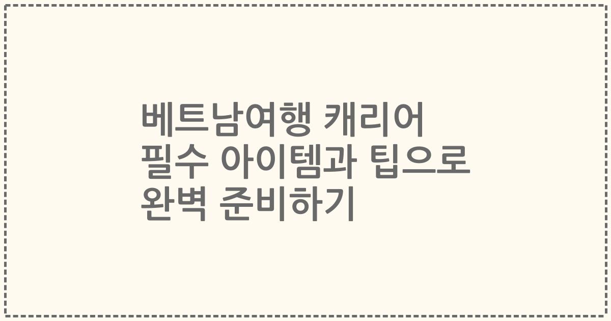 베트남여행 캐리어 필수 아이템과 팁으로 완벽 준비하기