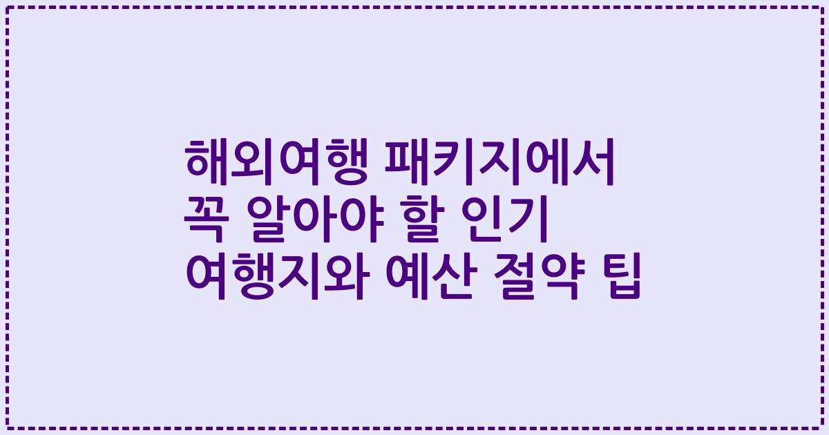 해외여행 패키지에서 꼭 알아야 할 인기 여행지와 예산 절약 팁