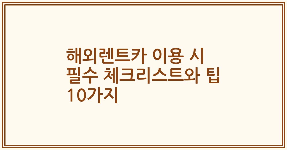 해외렌트카 이용 시 필수 체크리스트와 팁 10가지