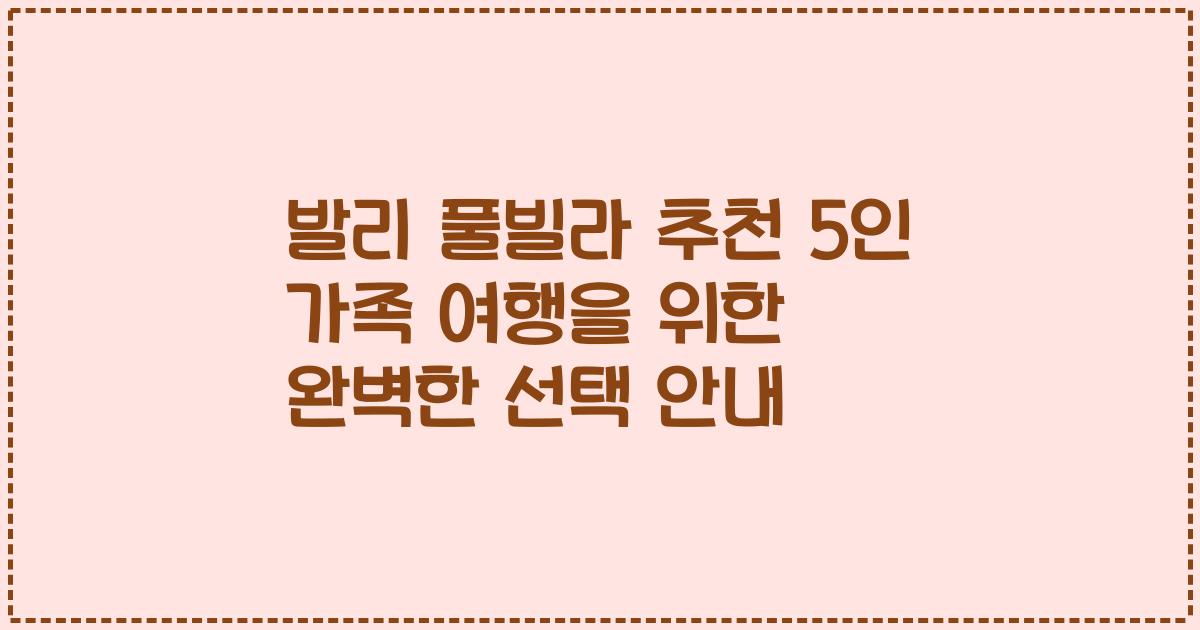 발리 풀빌라 추천 5인 가족 여행을 위한 완벽한 선택 안내