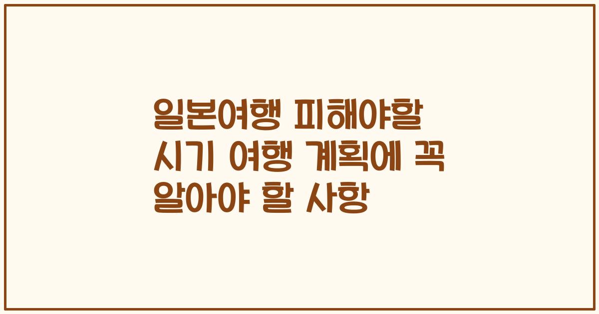 일본여행 피해야할 시기 여행 계획에 꼭 알아야 할 사항