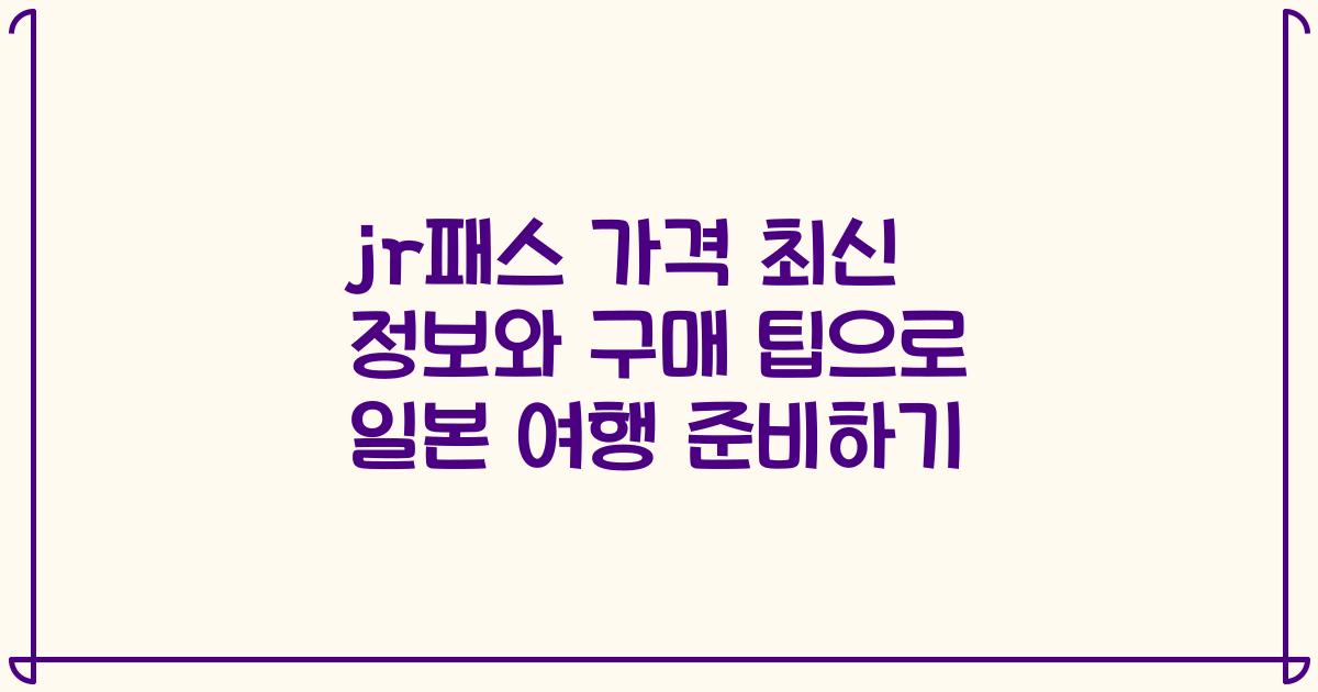 jr패스 가격 최신 정보와 구매 팁으로 일본 여행 준비하기