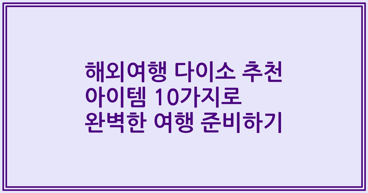 해외여행 다이소 추천 아이템 10가지로 완벽한 여행 준비하기