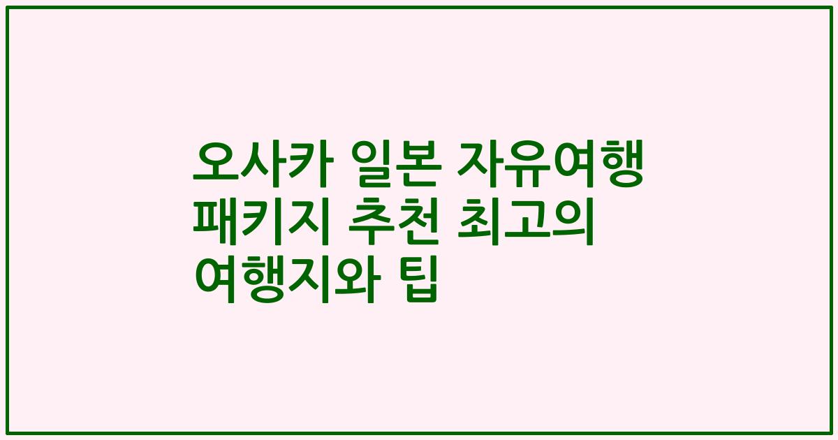 오사카 일본 자유여행 패키지 추천 최고의 여행지와 팁