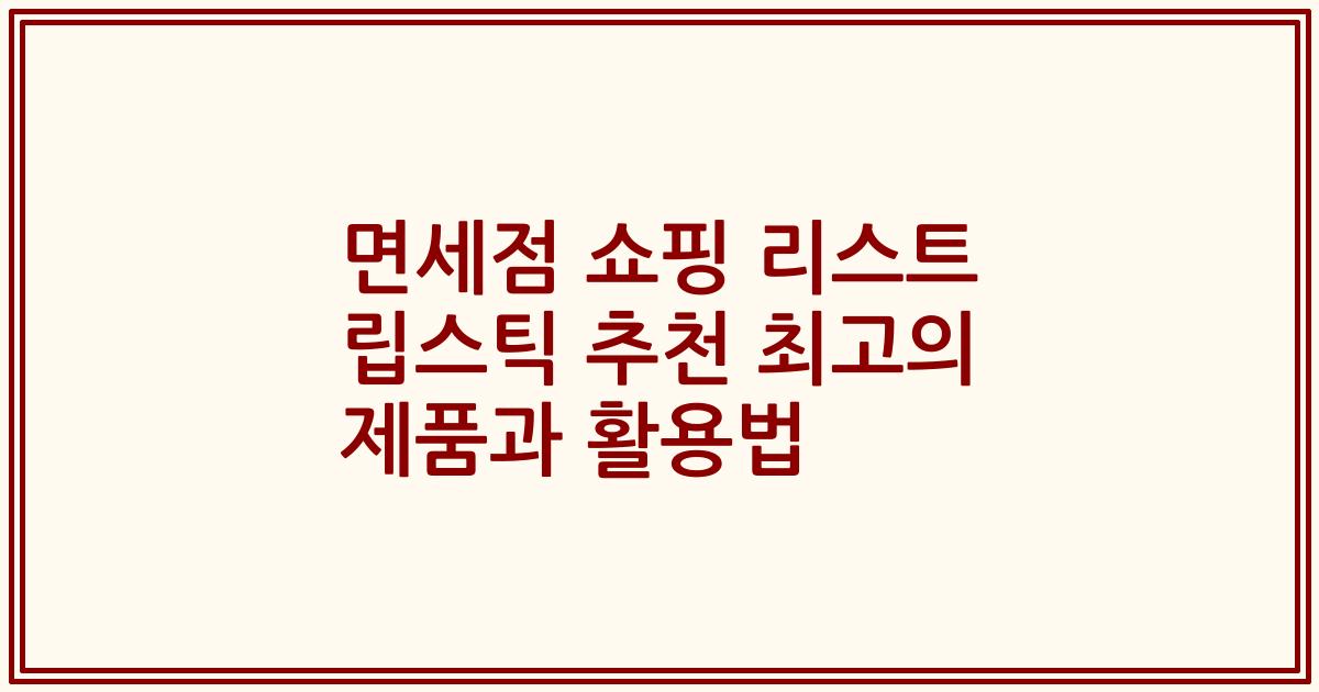 면세점 쇼핑 리스트 립스틱 추천 최고의 제품과 활용법