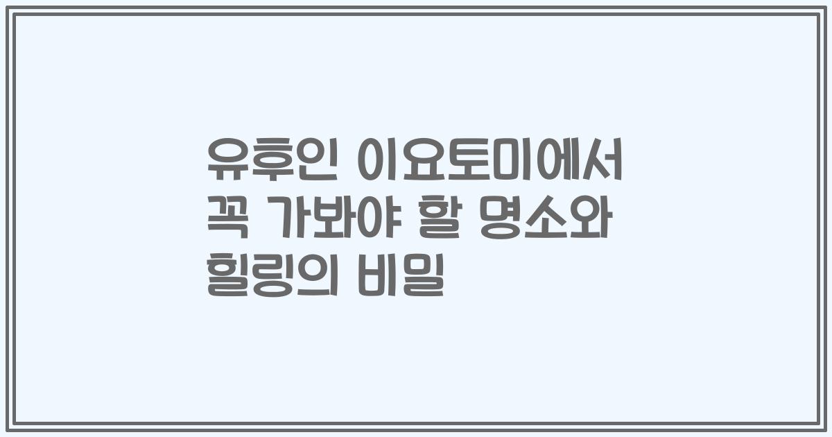 유후인 이요토미에서 꼭 가봐야 할 명소와 힐링의 비밀