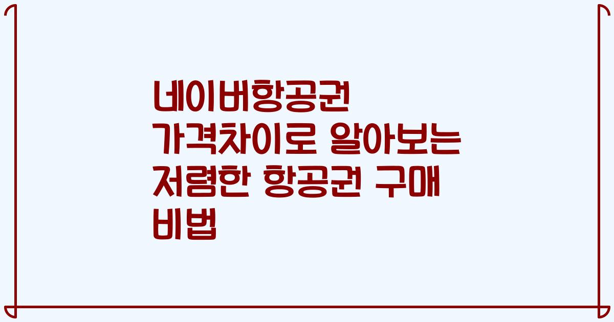네이버항공권 가격차이로 알아보는 저렴한 항공권 구매 비법