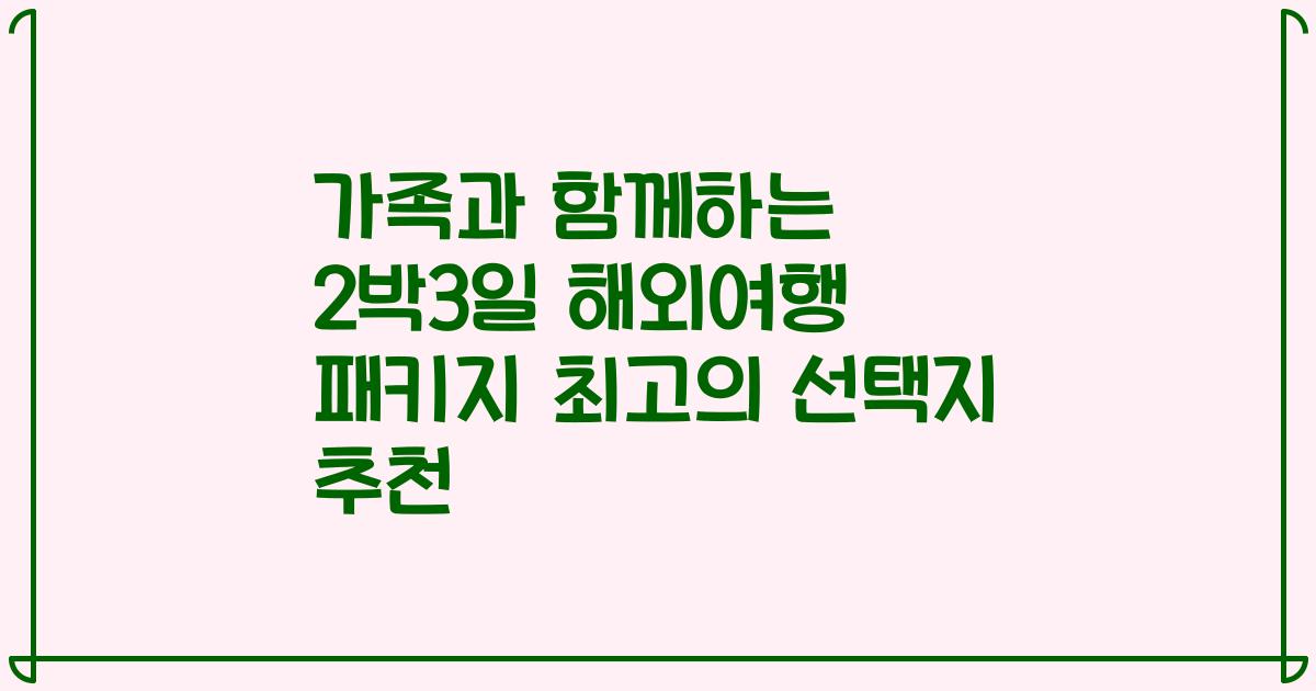 가족과 함께하는 2박3일 해외여행 패키지 최고의 선택지 추천