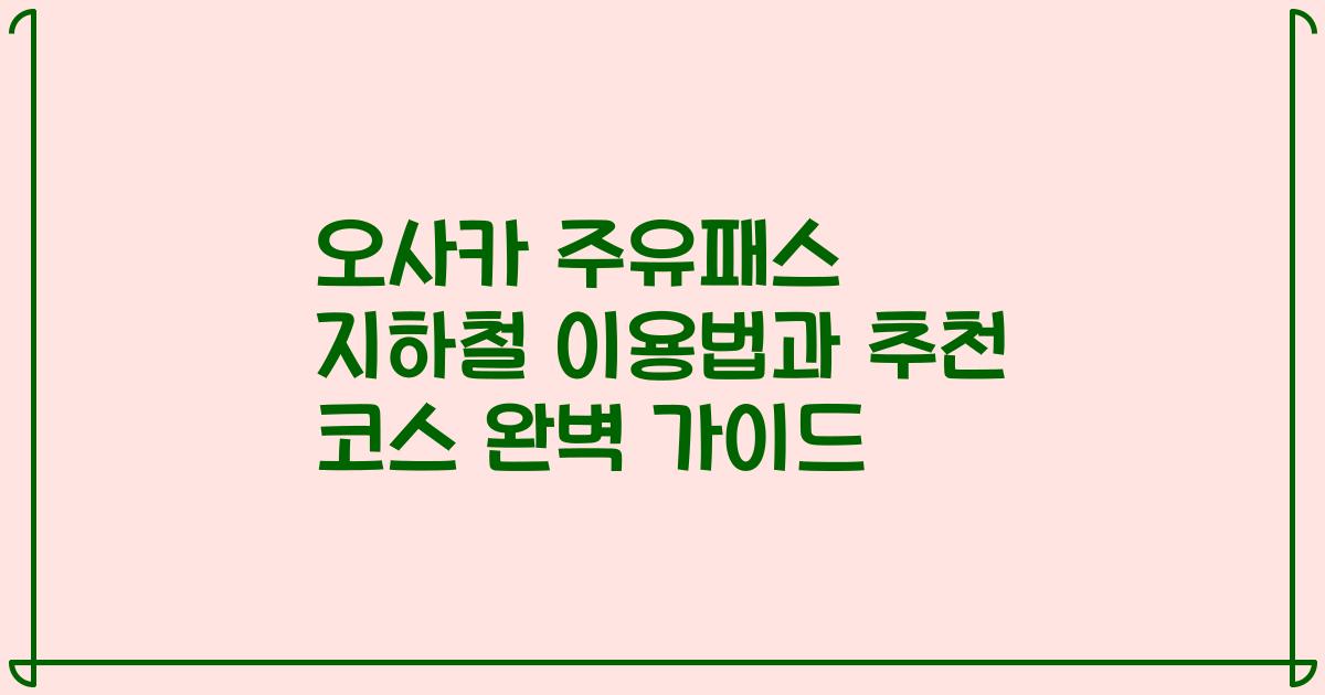 오사카 주유패스 지하철 이용법과 추천 코스 완벽 가이드