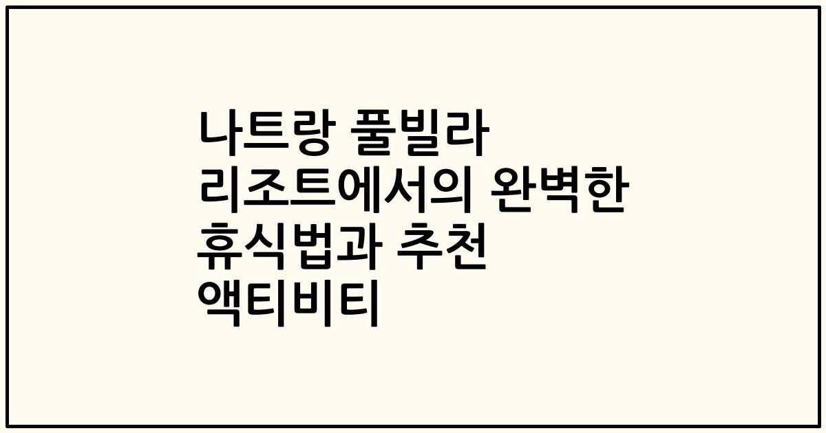 나트랑 풀빌라 리조트에서의 완벽한 휴식법과 추천 액티비티