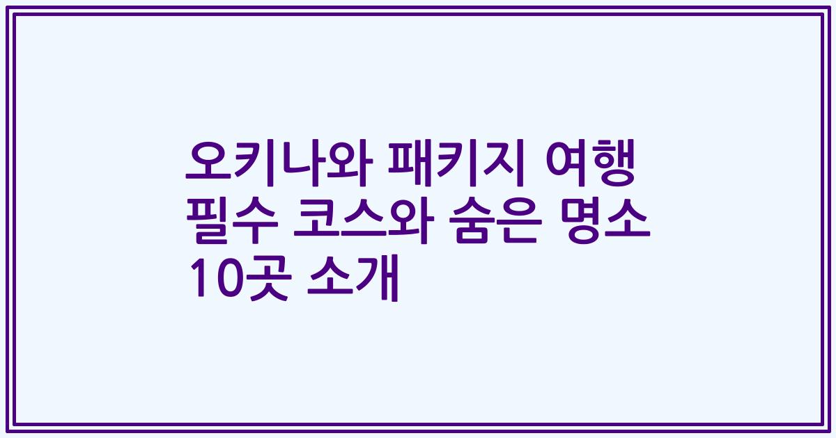 오키나와 패키지 여행 필수 코스와 숨은 명소 10곳 소개