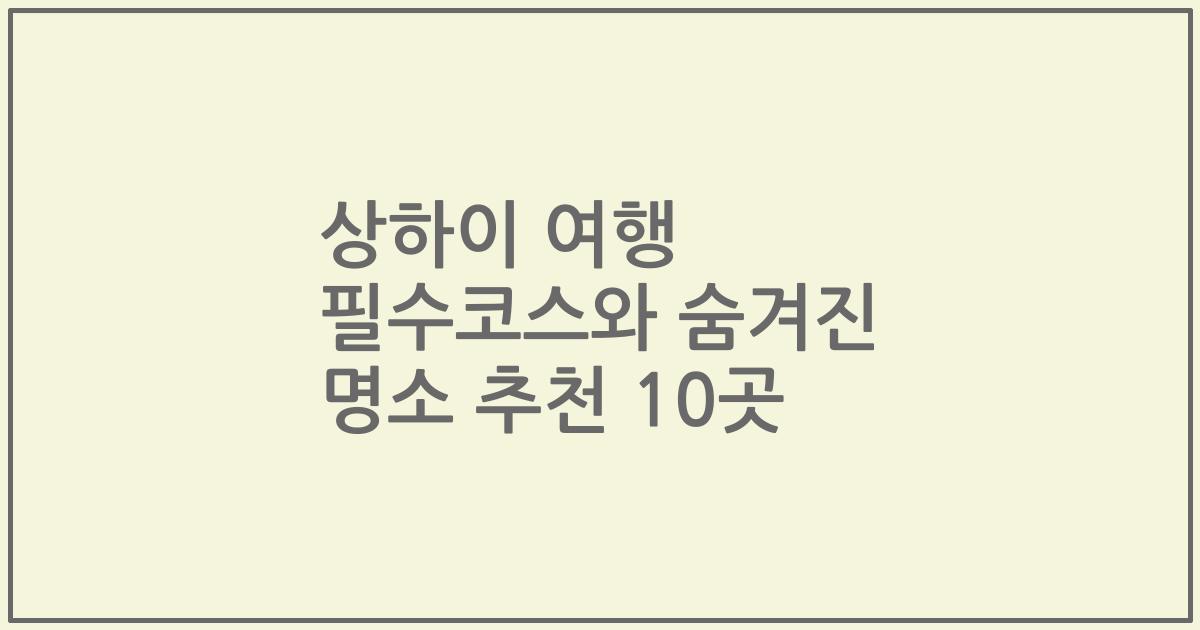 상하이 여행 필수코스와 숨겨진 명소 추천 10곳