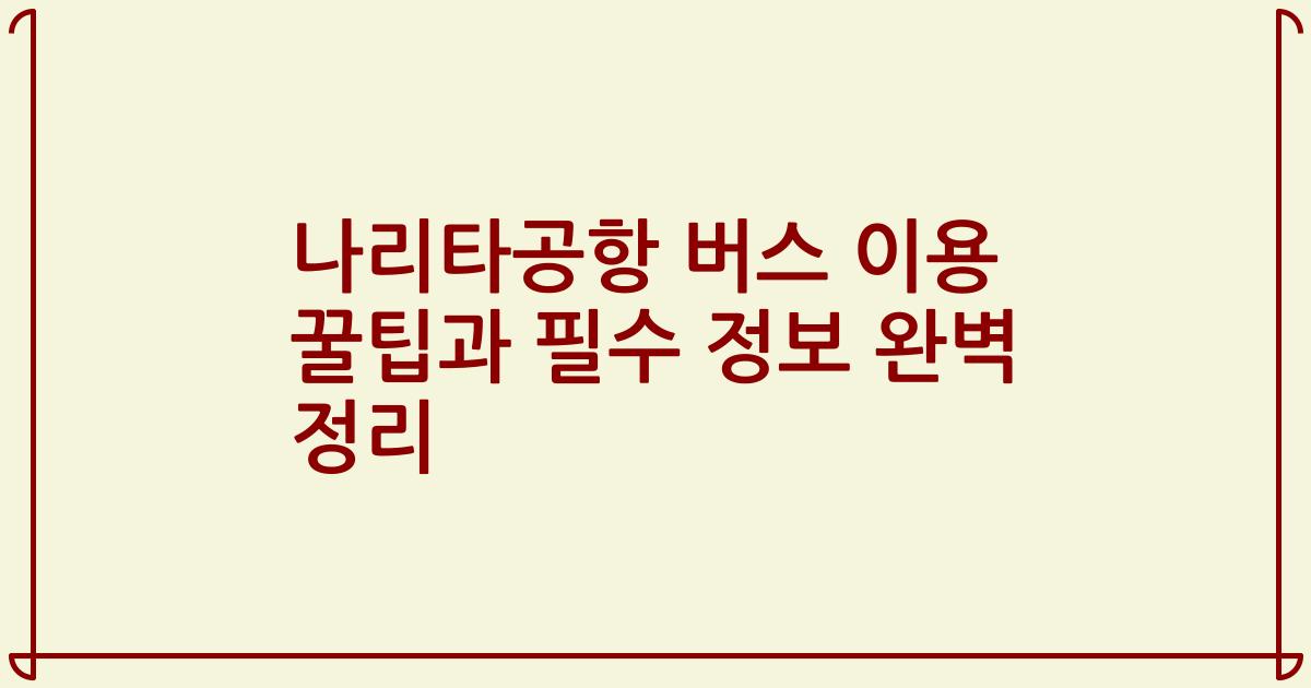 나리타공항 버스 이용 꿀팁과 필수 정보 완벽 정리