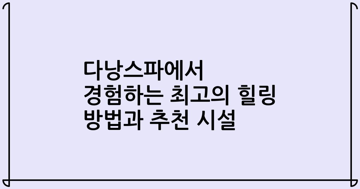 다낭스파에서 경험하는 최고의 힐링 방법과 추천 시설