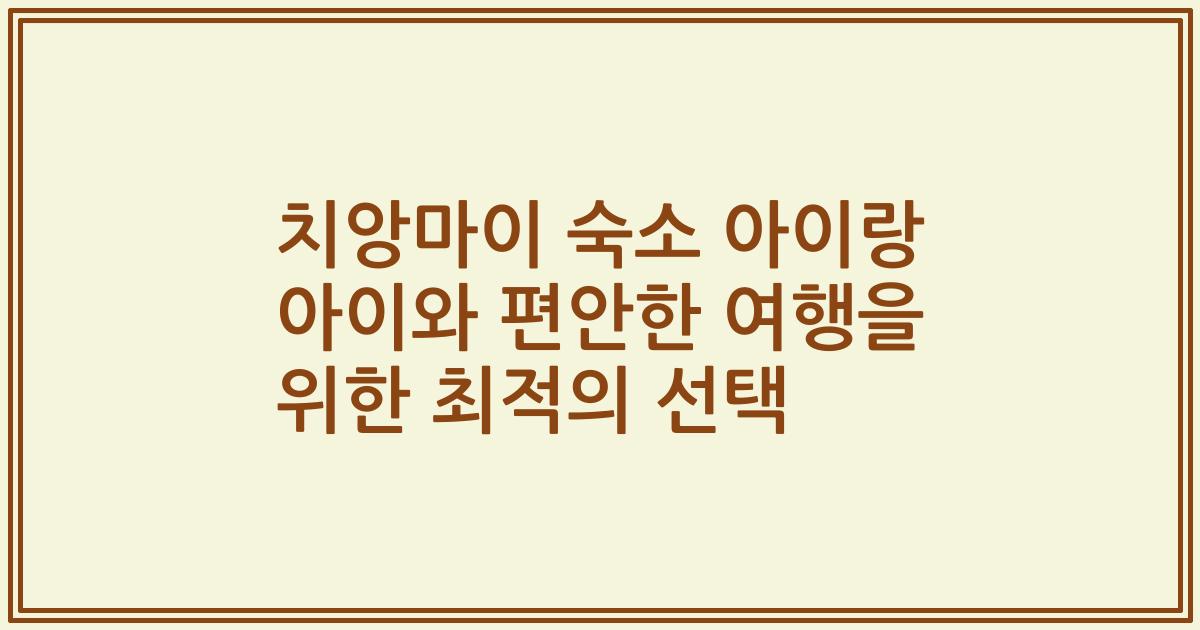 치앙마이 숙소 아이랑 아이와 편안한 여행을 위한 최적의 선택