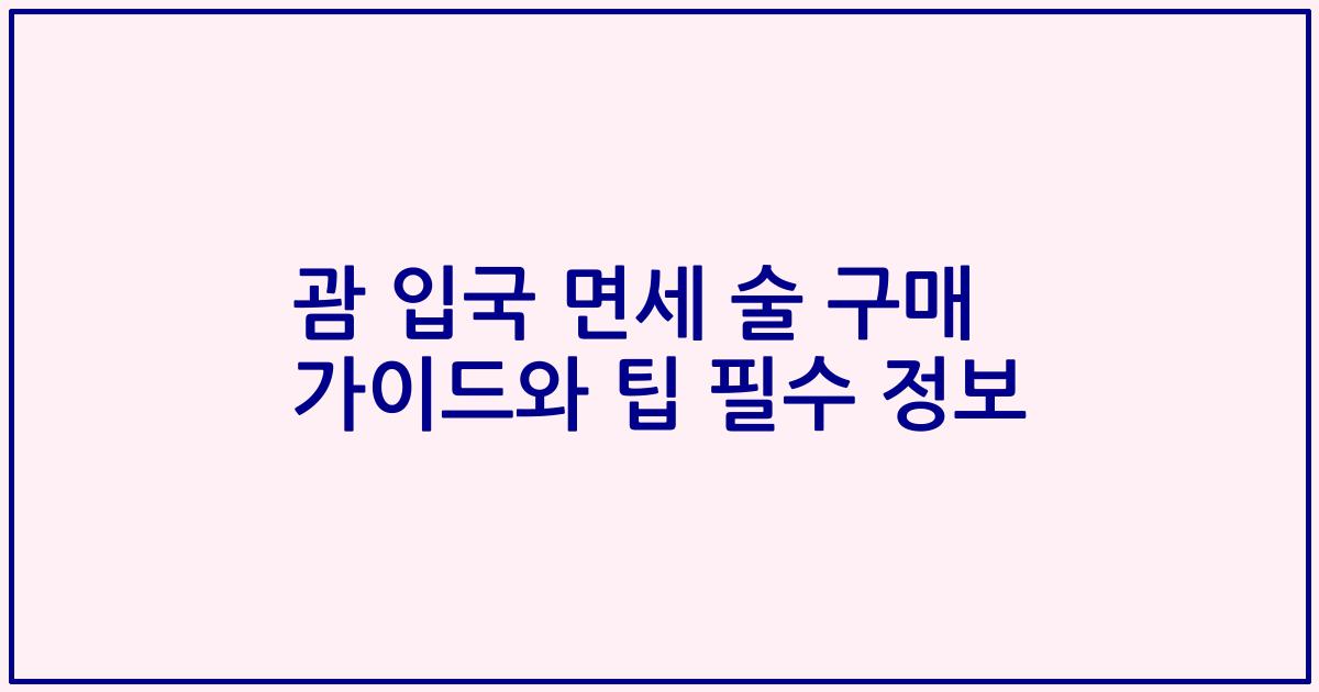 괌 입국 면세 술 구매 가이드와 팁 필수 정보
