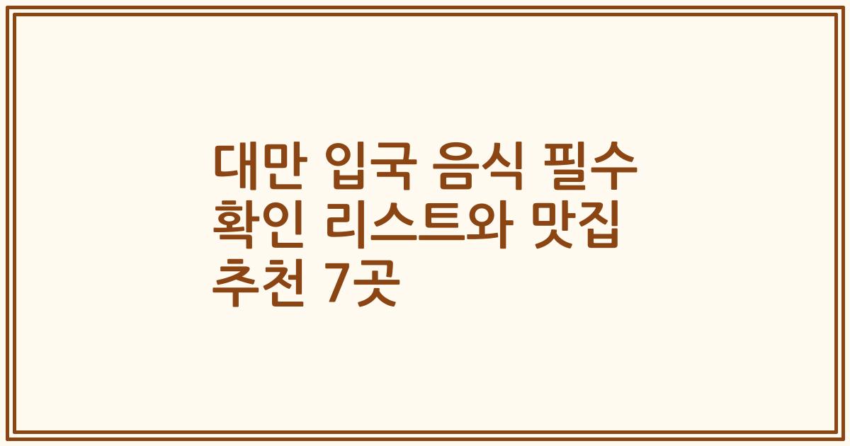 대만 입국 음식 필수 확인 리스트와 맛집 추천 7곳