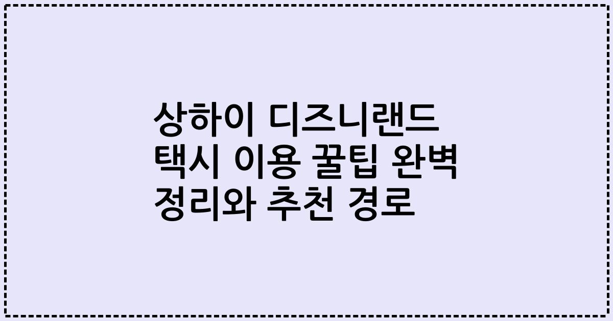 상하이 디즈니랜드 택시 이용 꿀팁 완벽 정리와 추천 경로