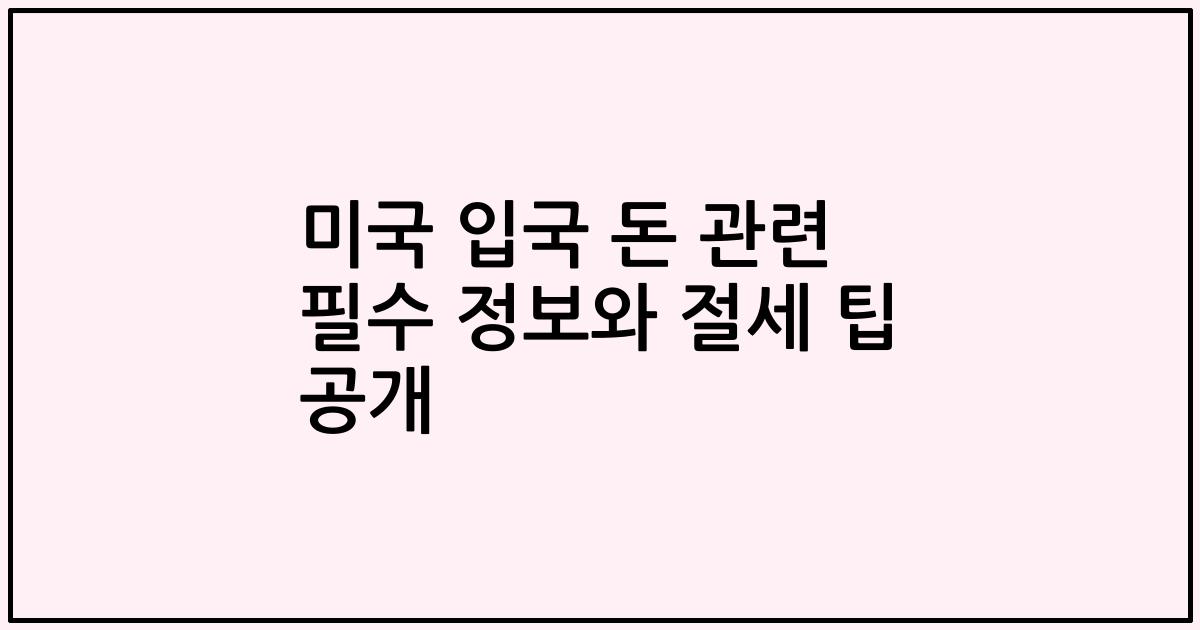 미국 입국 돈 관련 필수 정보와 절세 팁 공개