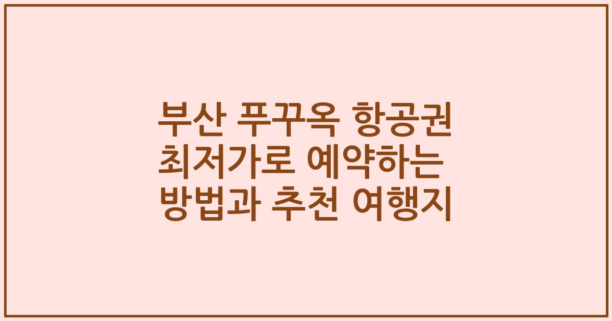 부산 푸꾸옥 항공권 최저가로 예약하는 방법과 추천 여행지