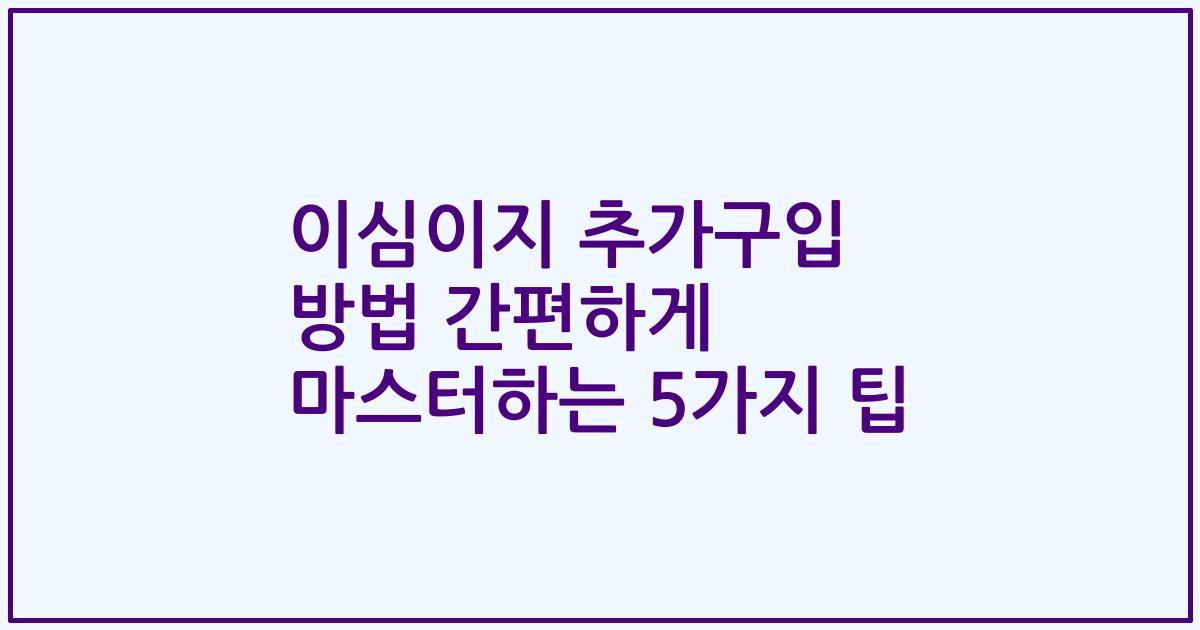 이심이지 추가구입 방법 간편하게 마스터하는 5가지 팁