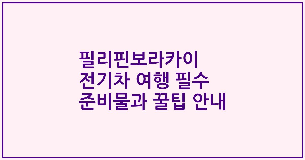필리핀보라카이 전기차 여행 필수 준비물과 꿀팁 안내