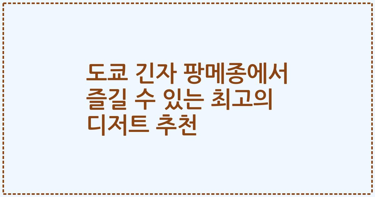 도쿄 긴자 팡메종에서 즐길 수 있는 최고의 디저트 추천