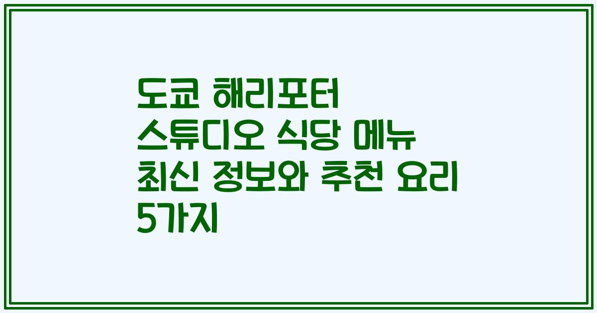 도쿄 해리포터 스튜디오 식당 메뉴 최신 정보와 추천 요리 5가지