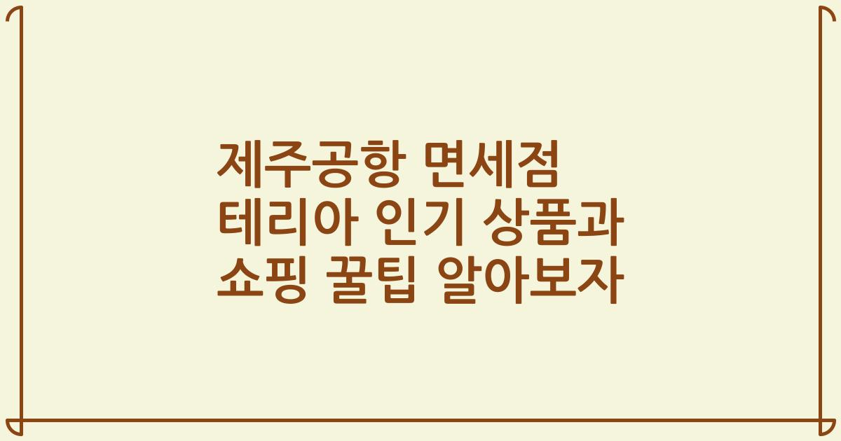 제주공항 면세점 테리아 인기 상품과 쇼핑 꿀팁 알아보자
