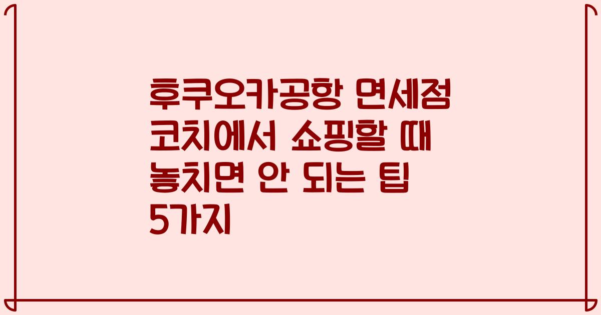 후쿠오카공항 면세점 코치에서 쇼핑할 때 놓치면 안 되는 팁 5가지