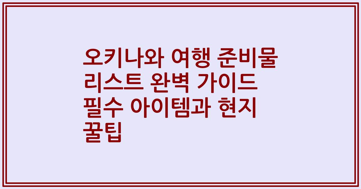 오키나와 여행 준비물 리스트 완벽 가이드 필수 아이템과 현지 꿀팁