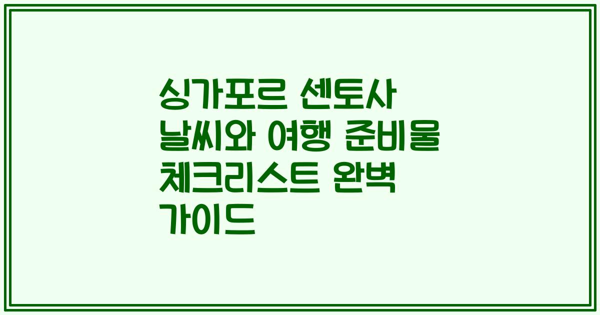 싱가포르 센토사 날씨와 여행 준비물 체크리스트 완벽 가이드