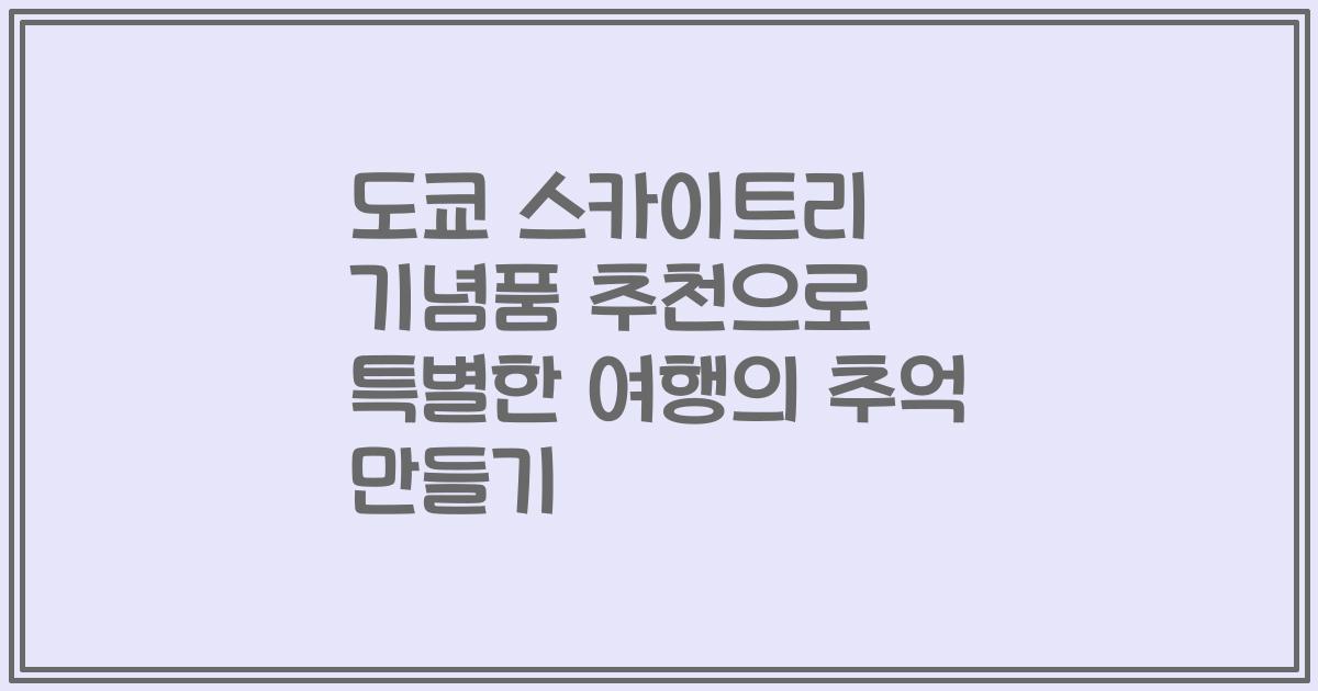 도쿄 스카이트리 기념품 추천으로 특별한 여행의 추억 만들기