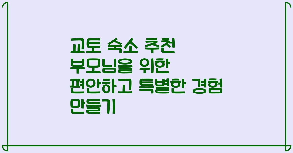 교토 숙소 추천 부모님을 위한 편안하고 특별한 경험 만들기