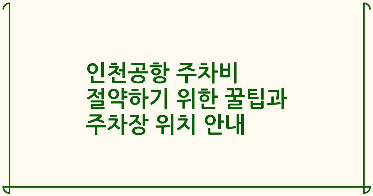 인천공항 주차비 절약하기 위한 꿀팁과 주차장 위치 안내