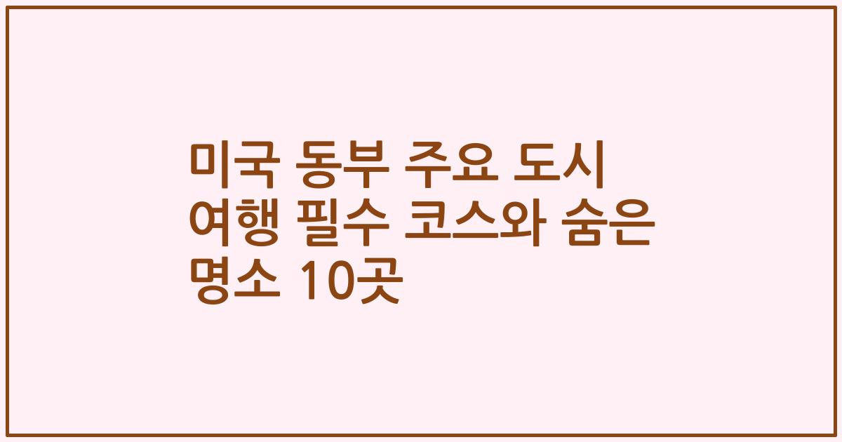 미국 동부 주요 도시 여행 필수 코스와 숨은 명소 10곳