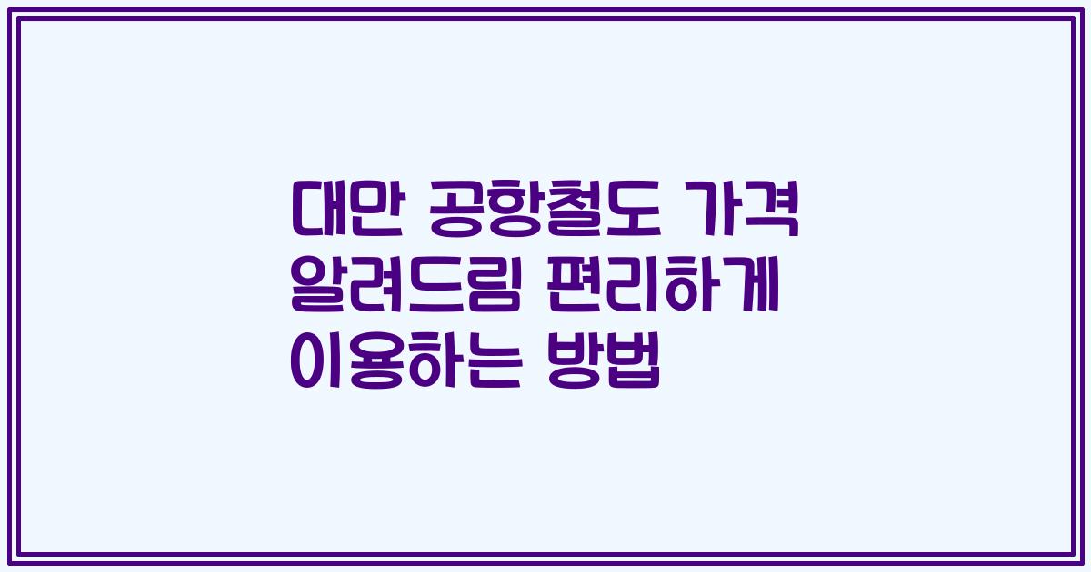대만 공항철도 가격 알려드림 편리하게 이용하는 방법