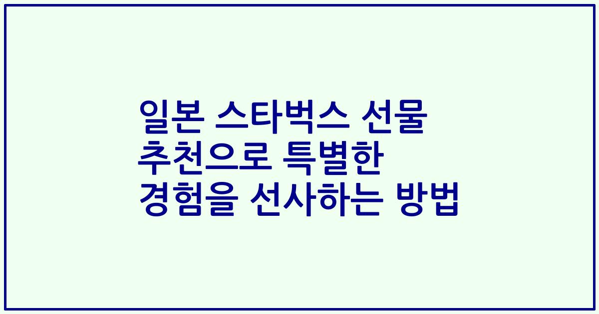 일본 스타벅스 선물 추천으로 특별한 경험을 선사하는 방법