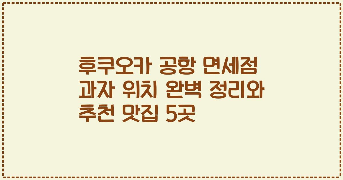 후쿠오카 공항 면세점 과자 위치 완벽 정리와 추천 맛집 5곳