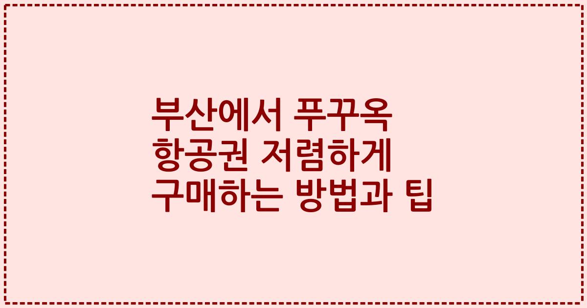 부산에서 푸꾸옥 항공권 저렴하게 구매하는 방법과 팁