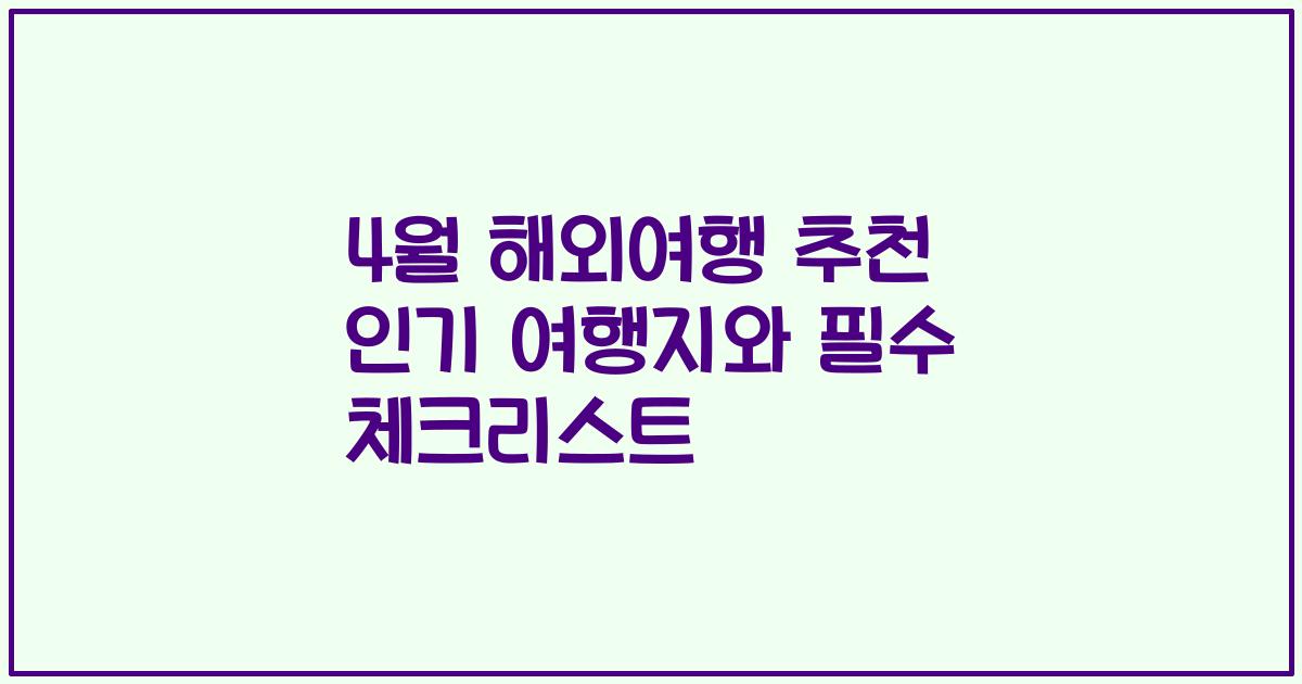 4월 해외여행 추천 인기 여행지와 필수 체크리스트