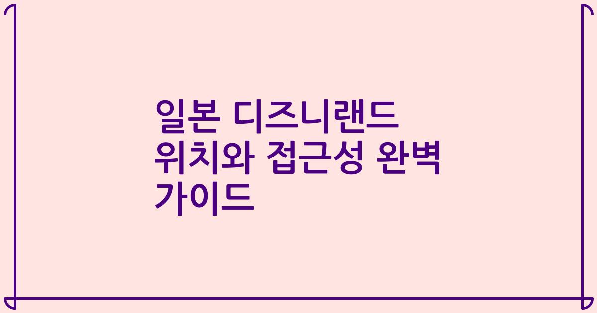 일본 디즈니랜드 위치와 접근성 완벽 가이드