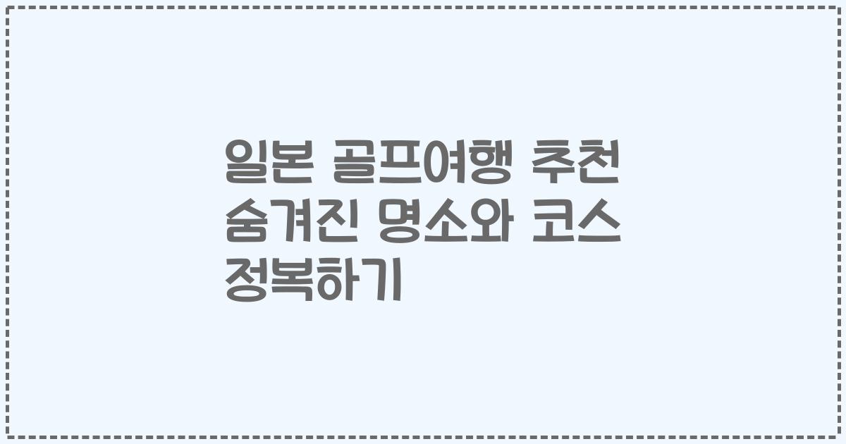일본 골프여행 추천 숨겨진 명소와 코스 정복하기