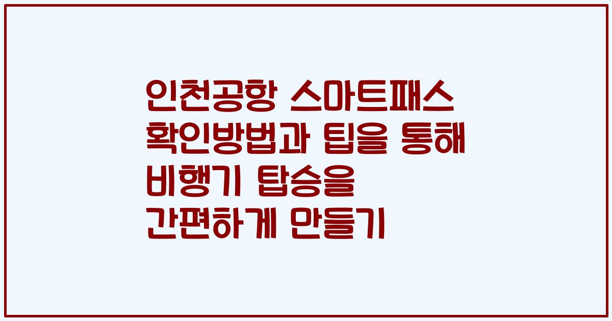 인천공항 스마트패스 확인방법과 팁을 통해 비행기 탑승을 간편하게 만들기