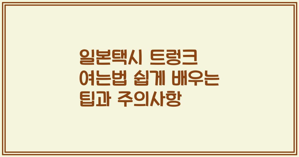 일본택시 트렁크 여는법 쉽게 배우는 팁과 주의사항
