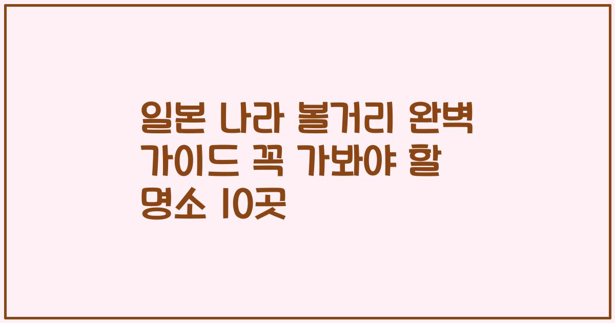 일본 나라 볼거리 완벽 가이드 꼭 가봐야 할 명소 10곳