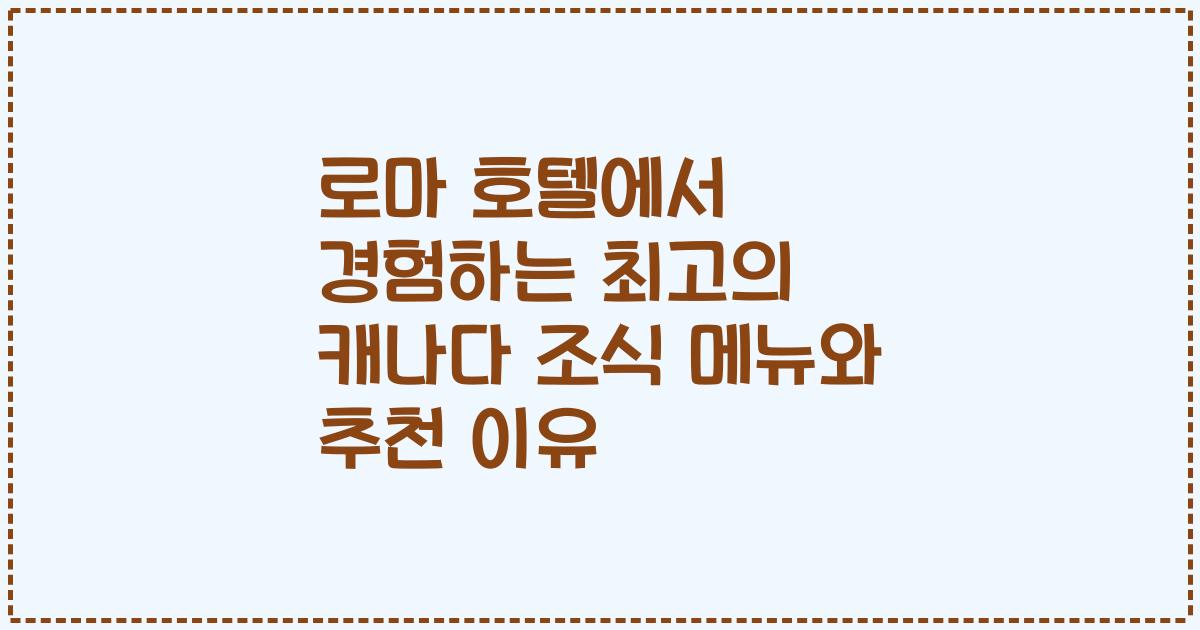 로마 호텔에서 경험하는 최고의 캐나다 조식 메뉴와 추천 이유