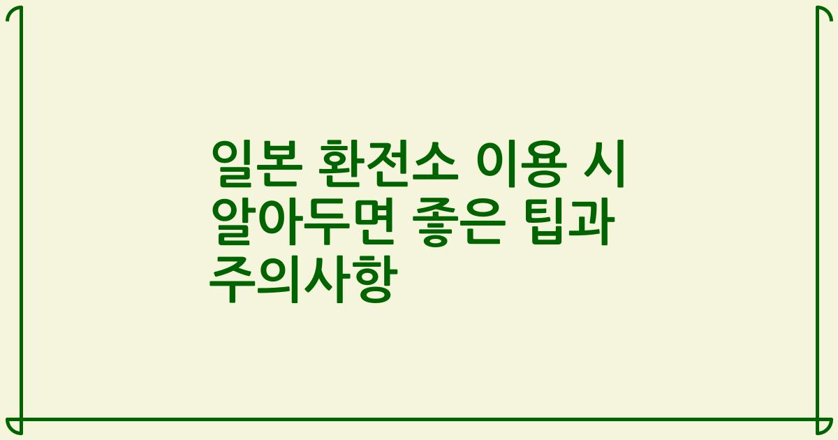 일본 환전소 이용 시 알아두면 좋은 팁과 주의사항