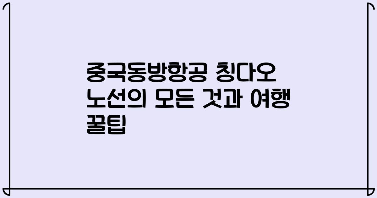 중국동방항공 칭다오 노선의 모든 것과 여행 꿀팁